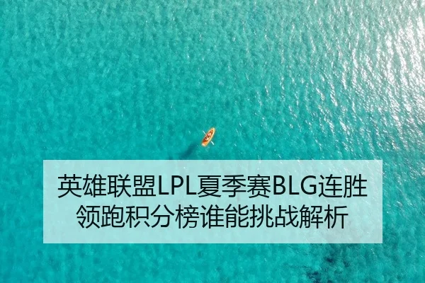 英雄联盟LPL夏季赛BLG连胜领跑积分榜谁能挑战解析